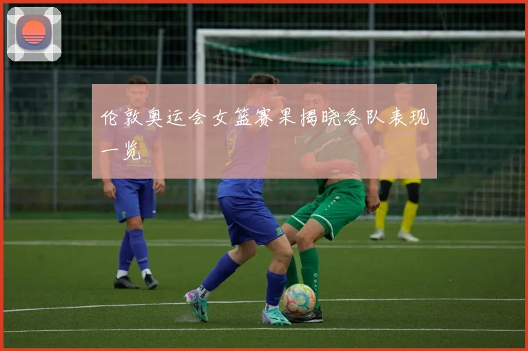 伦敦奥运会女篮赛果揭晓各队表现一览