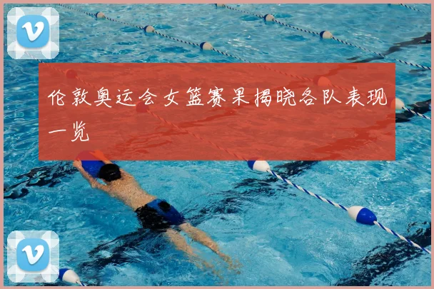 伦敦奥运会女篮赛果揭晓各队表现一览